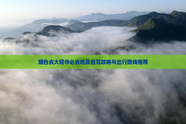 烟台去大昭寺必去地及自驾攻略与出行路线推荐