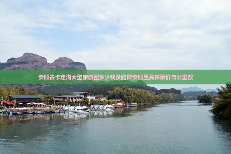 安顺去卡定沟大型旅游团多少钱及路犀安顺至高铁票价与公里数