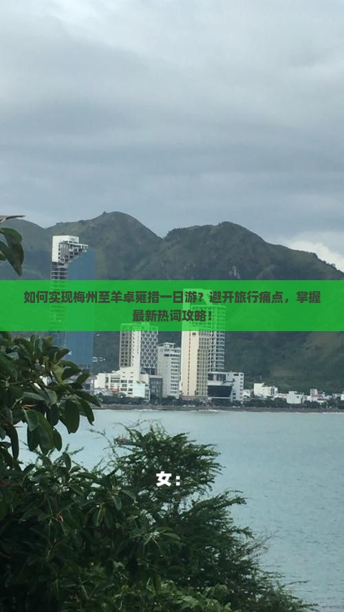 如何实现梅州至羊卓雍措一日游？避开旅行痛点，掌握最新热词攻略！
