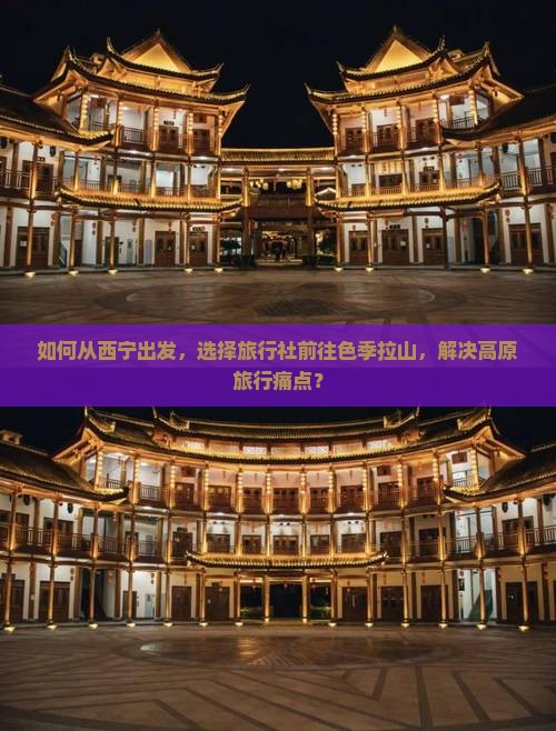 如何从西宁出发，选择旅行社前往色季拉山，解决高原旅行痛点？