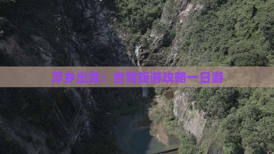 萍乡出发：自驾旅游攻略一日游