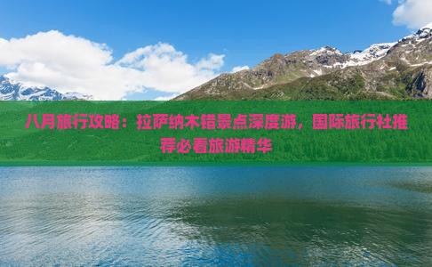 八月旅行攻略:拉萨纳木错景点深度游,国际旅行社推荐必看旅游精华 八月旅行攻略:拉萨纳木错景点深度游,国际旅行社推荐必看旅游精华