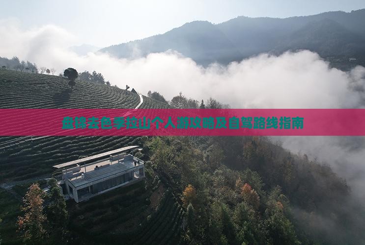 盘锦去色季拉山个人游攻略及自驾路线指南