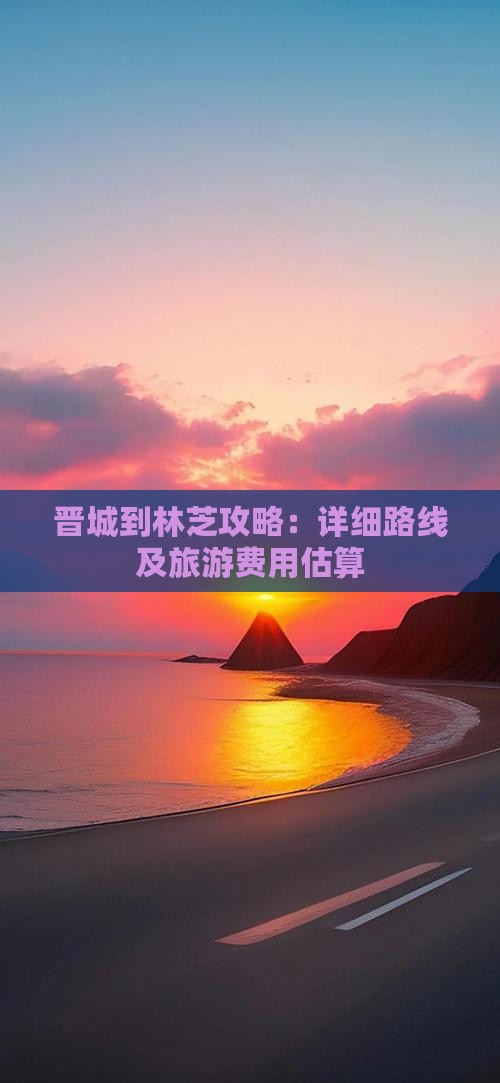 晋城到林芝攻略：详细路线及旅游费用估算