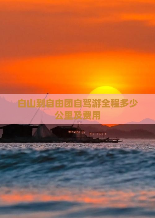 白山到自由团自驾游全程多少公里及费用