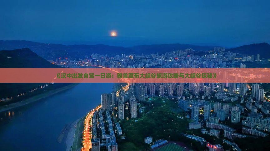 《汉中出发自驾一日游：雅鲁藏布大峡谷旅游攻略与大峡谷探秘》