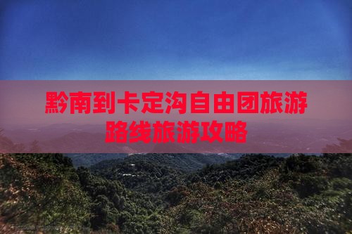 黔南到卡定沟自由团旅游路线旅游攻略