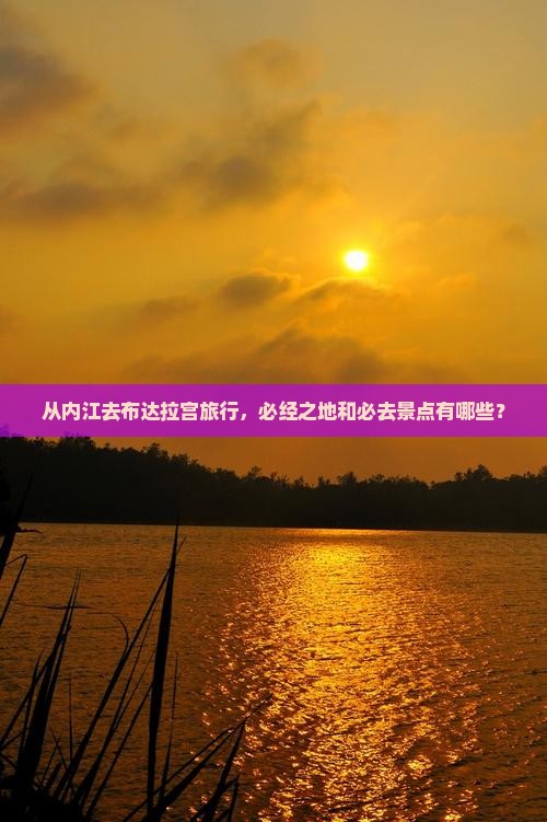 从内江去布达拉宫旅行，必经之地和必去景点有哪些？