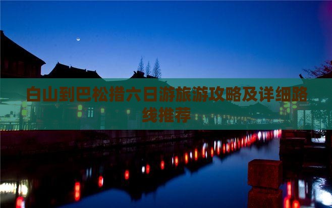 白山到巴松措六日游旅游攻略及详细路线推荐