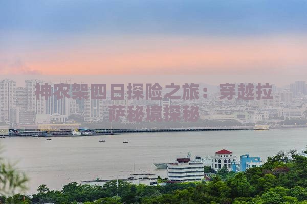 神农架四日探险之旅：穿越拉萨秘境探秘