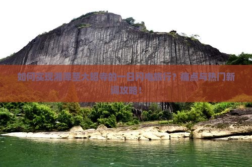 如何实现湘潭至大昭寺的一日闪电旅行？痛点与热门新词攻略！