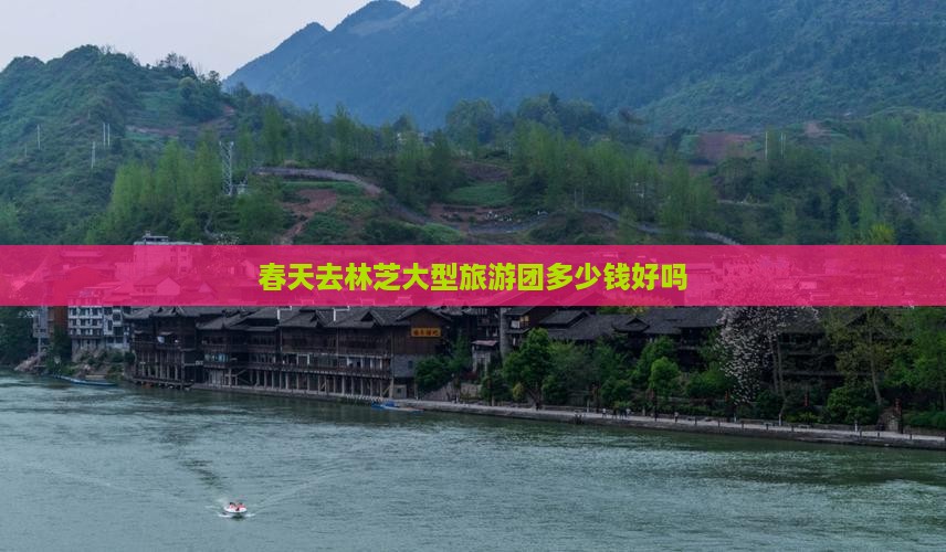 春天去林芝大型旅游团多少钱好吗