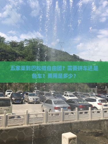 五家渠到巴松措自由团？需要拼车还是包车？费用是多少？