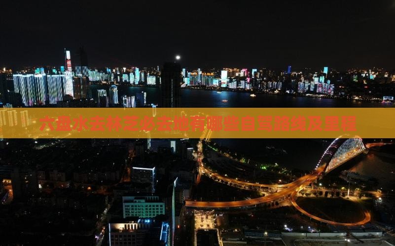 六盘水去林芝必去地有哪些自驾路线及里程