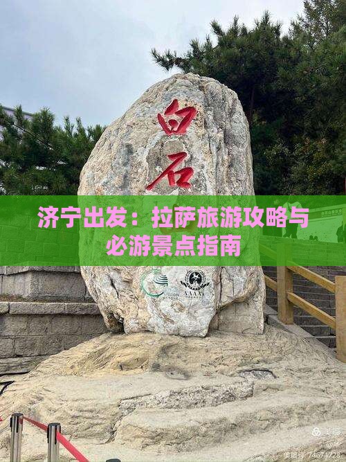 济宁出发：拉萨旅游攻略与必游景点指南