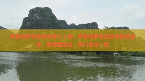 伊犁哈萨克去纳木措个人游：伊犁哈萨克旅游攻略及签证、离哪里最近、热门景点一览