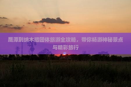 鹰潭到纳木措团体旅游全攻略，带你畅游神秘景点与精彩旅行