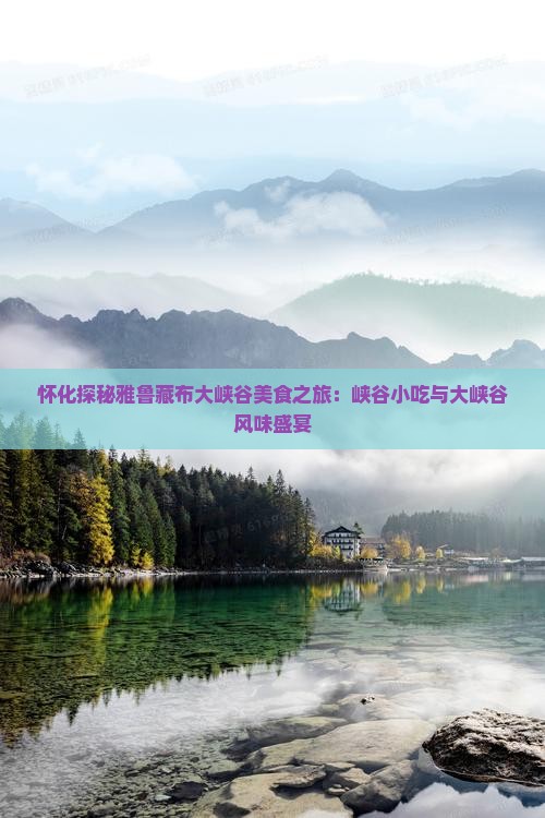 怀化探秘雅鲁藏布大峡谷美食之旅：峡谷小吃与大峡谷风味盛宴