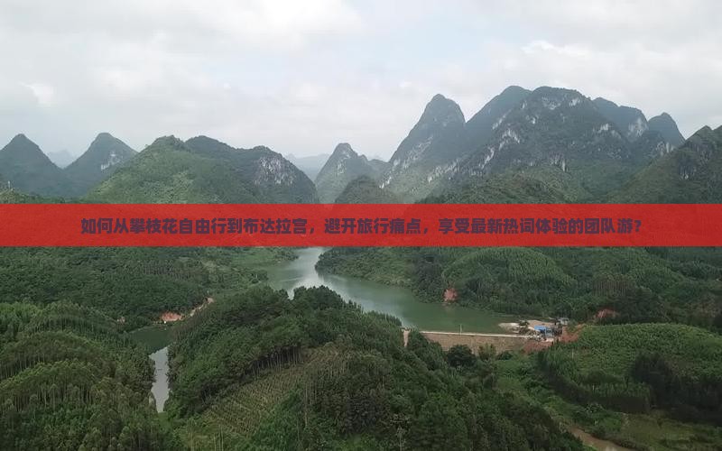 如何从攀枝花自由行到布达拉宫，避开旅行痛点，享受最新热词体验的团队游？
