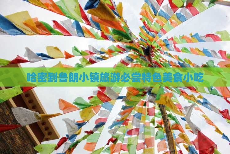 哈密到鲁朗小镇旅游必尝特色美食小吃