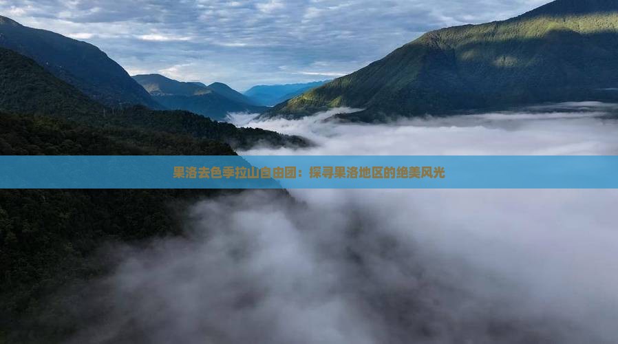 果洛去色季拉山自由团：探寻果洛地区的绝美风光