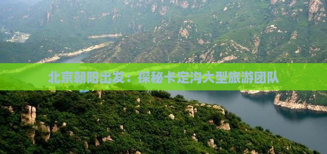 北京朝阳出发：探秘卡定沟大型旅游团队