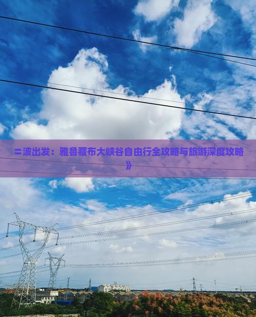 〓波出发：雅鲁藏布大峡谷自由行全攻略与旅游深度攻略》