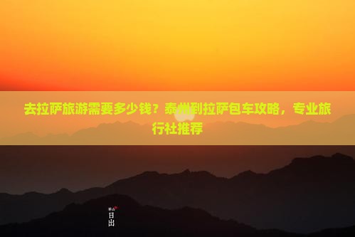 去拉萨旅游需要多少钱？泰州到拉萨包车攻略，专业旅行社推荐