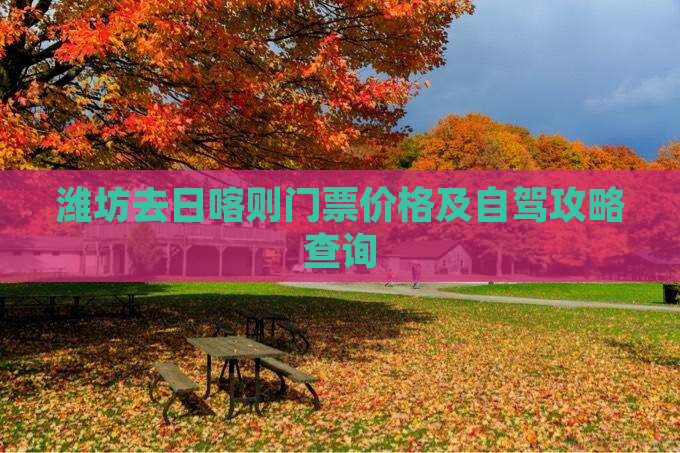 潍坊去日喀则门票价格及自驾攻略查询