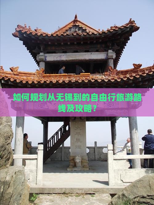 如何规划从无锡到的自由行旅游路线及攻略？