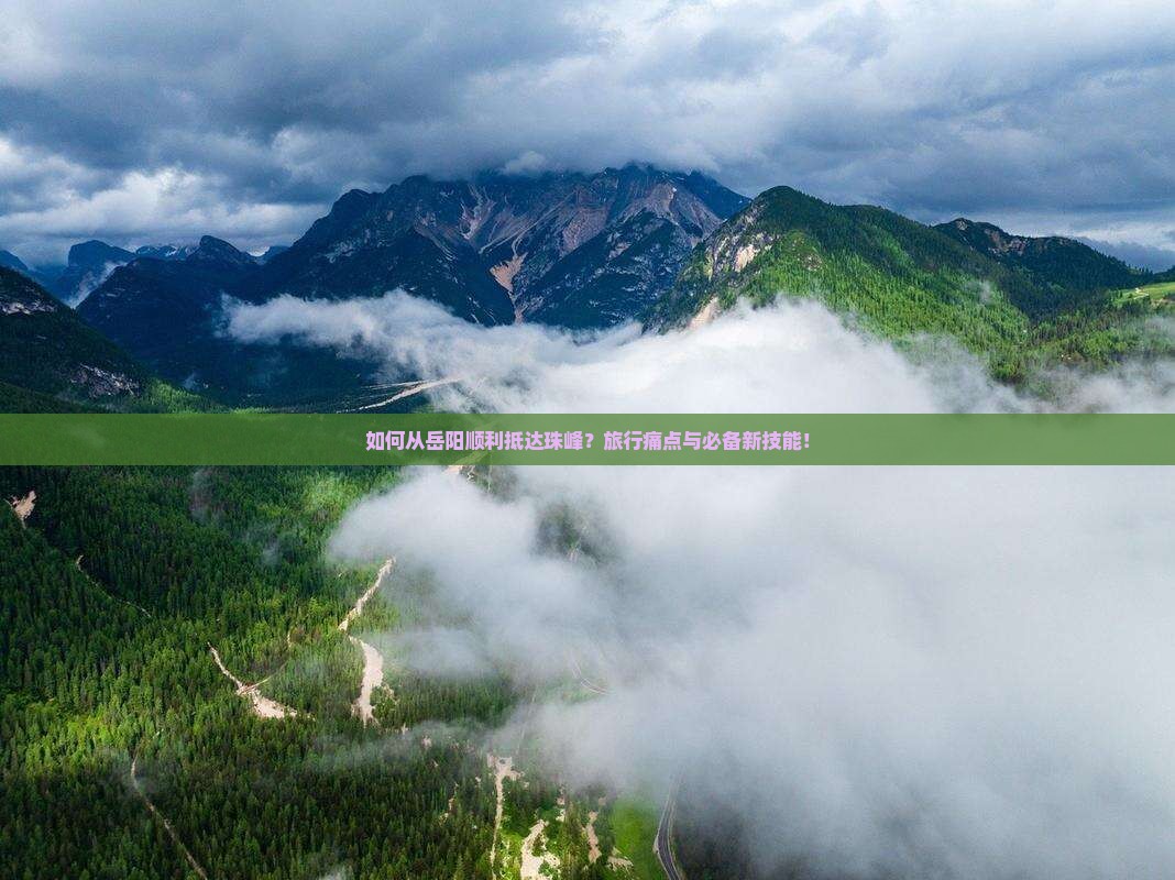 如何从岳阳顺利抵达珠峰？旅行痛点与必备新技能！