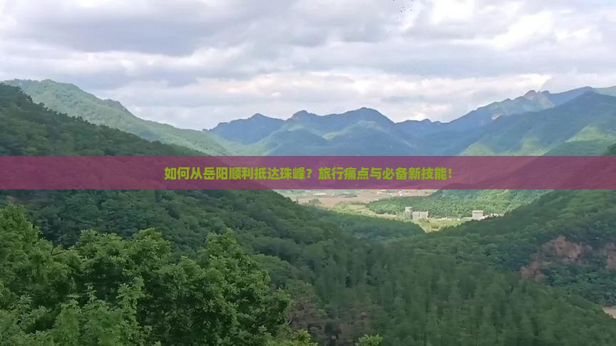 如何从岳阳顺利抵达珠峰？旅行痛点与必备新技能！