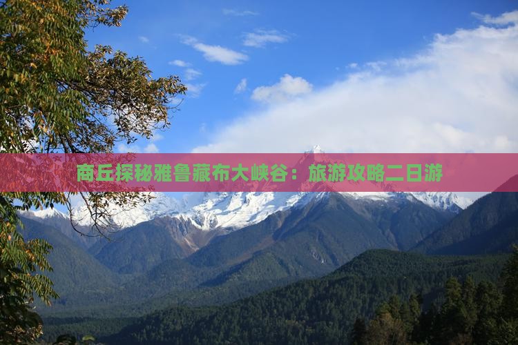 商丘探秘雅鲁藏布大峡谷：旅游攻略二日游