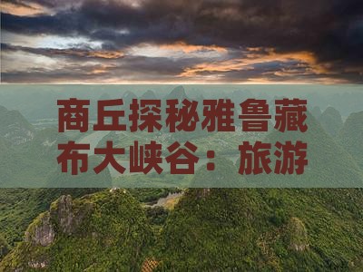 商丘探秘雅鲁藏布大峡谷：旅游攻略二日游