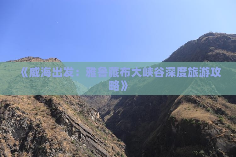《威海出发：雅鲁藏布大峡谷深度旅游攻略》