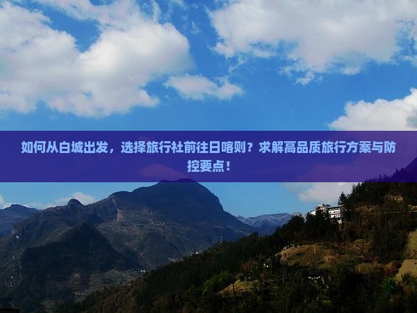 如何从白城出发，选择旅行社前往日喀则？求解高品质旅行方案与防控要点！