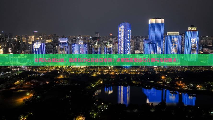 如何从白城出发，选择旅行社前往日喀则？求解高品质旅行方案与防控要点！