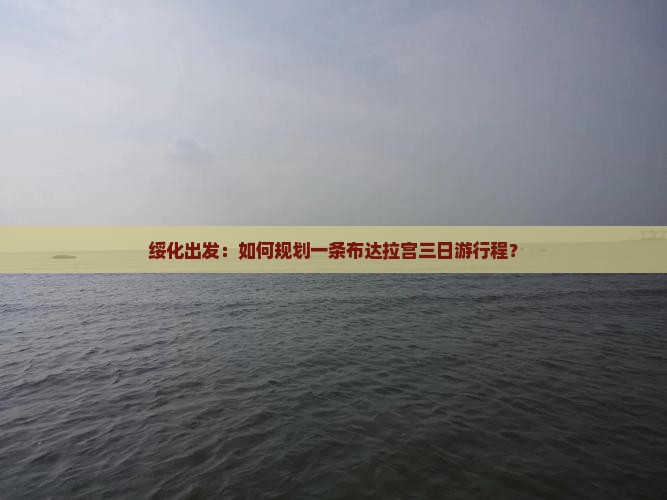 绥化出发：如何规划一条布达拉宫三日游行程？