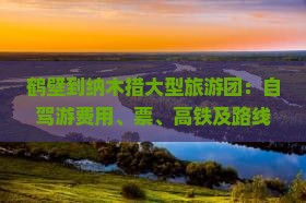 鹤壁到纳木措大型旅游团：自驾游费用、票、高铁及路线汇总