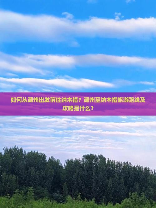 如何从潮州出发前往纳木措？潮州至纳木措旅游路线及攻略是什么？
