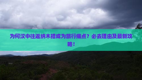 为何汉中往返纳木措成为旅行痛点？必去理由及最新攻略！