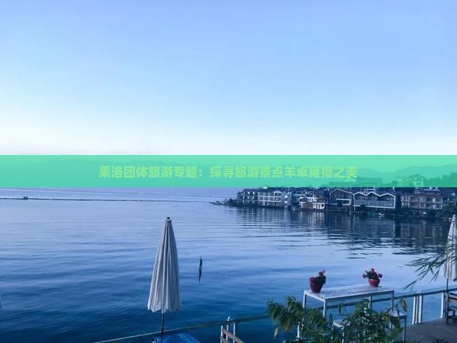 果洛团体旅游专题：探寻旅游景点羊卓雍措之美
