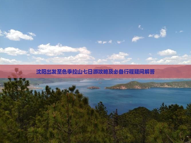 沈阳出发至色季拉山七日游攻略及必备行程疑问解答