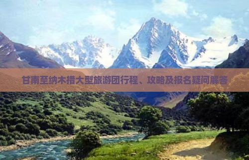 甘南至纳木措大型旅游团行程、攻略及报名疑问解答
