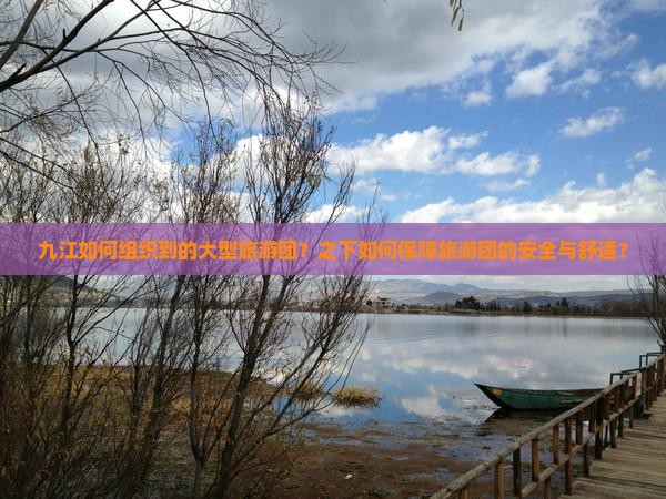 九江如何组织到的大型旅游团？之下如何保障旅游团的安全与舒适？