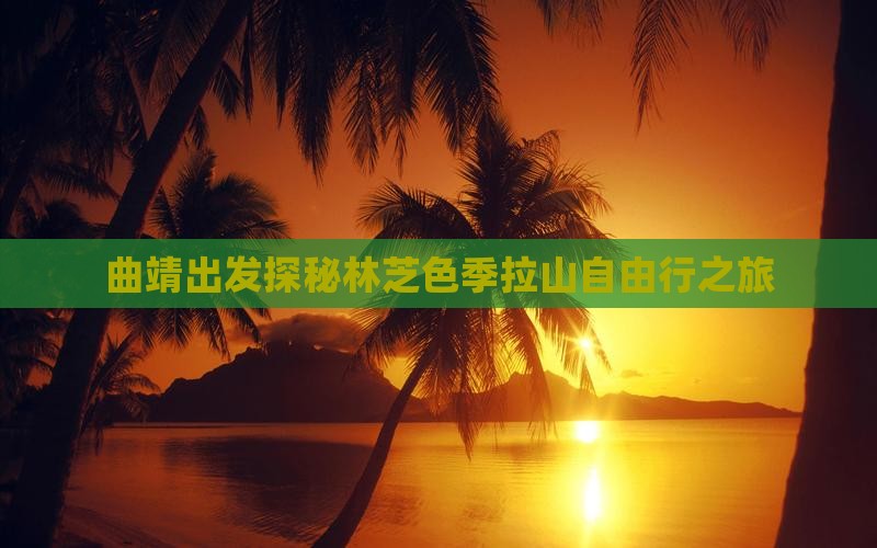 曲靖出发探秘林芝色季拉山自由行之旅