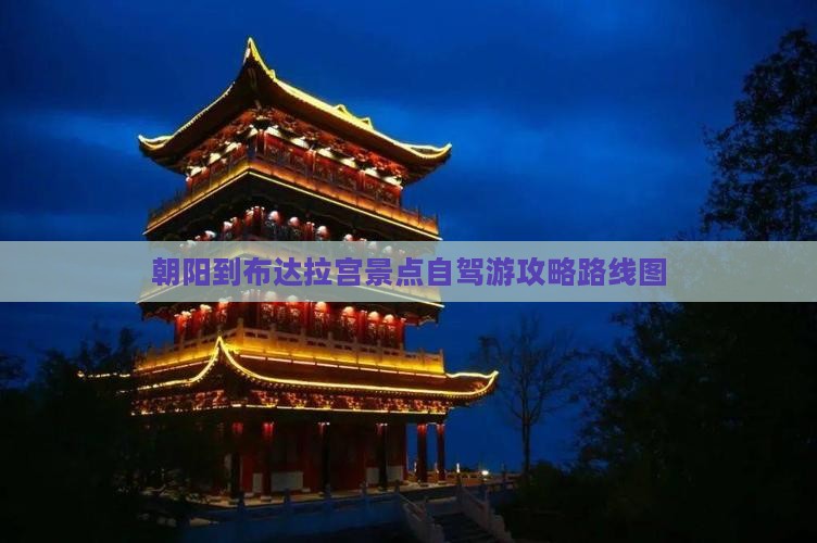 朝阳到布达拉宫景点自驾游攻略路线图