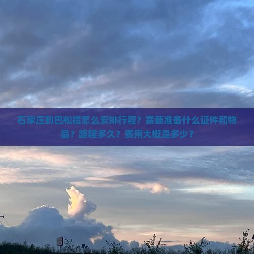 石家庄到巴松措怎么安排行程?需要准备什么证件和物品?路程多久?费用大概是多少? 石家庄到巴松措怎么安排行程?需要准备什么证件和物品?路程多久?费用大概是多少?