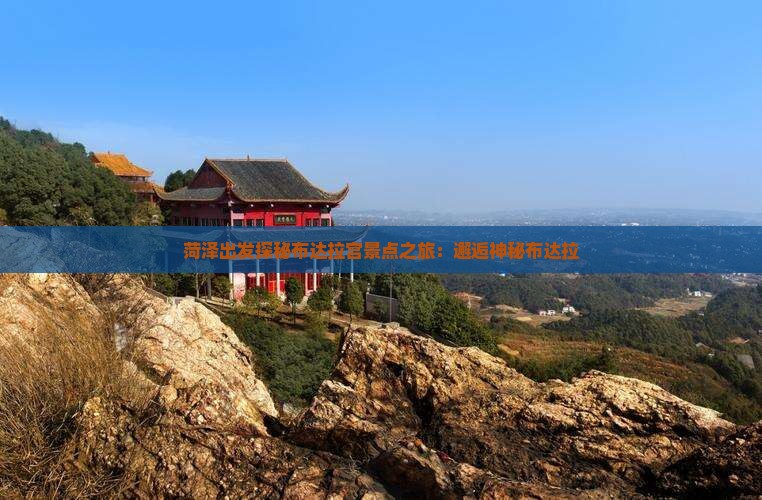 菏泽出发探秘布达拉宫景点之旅:邂逅神秘布达拉 菏泽出发探秘布达拉宫景点之旅:邂逅神秘布达拉