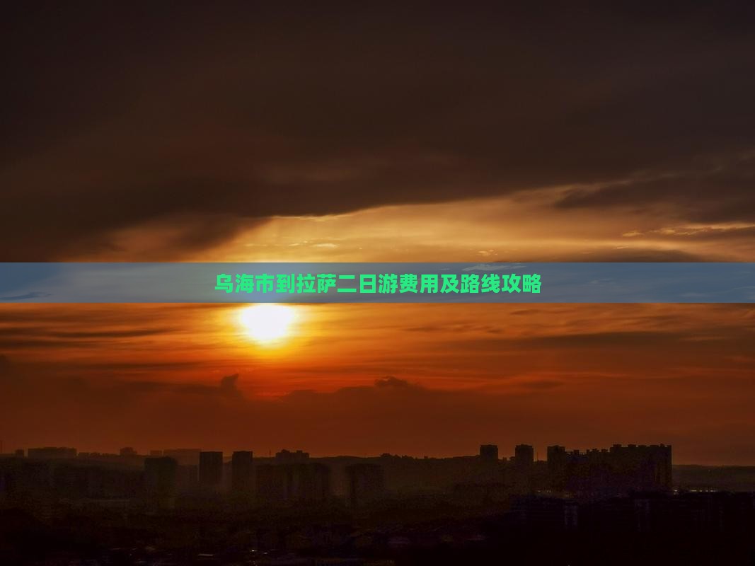 乌海市到拉萨二日游费用及路线攻略 乌海市到拉萨二日游费用及路线攻略
